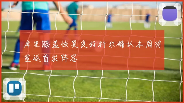 库里膝盖恢复良好科尔确认本周将重返首发阵容