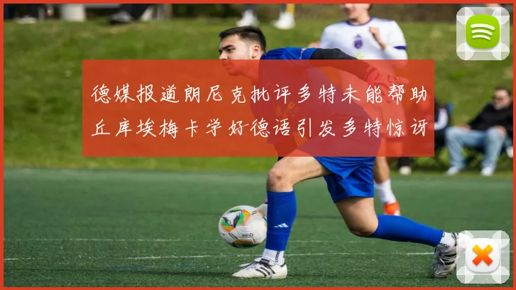 德媒报道朗尼克批评多特未能帮助丘库埃梅卡学好德语引发多特惊讶