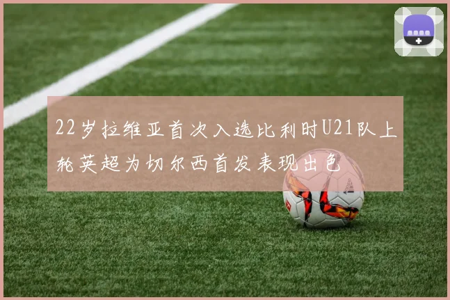 22岁拉维亚首次入选比利时U21队上轮英超为切尔西首发表现出色