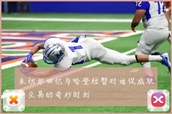 米切尔回忆与哈登短暂对话促成联手交易的奇妙时刻