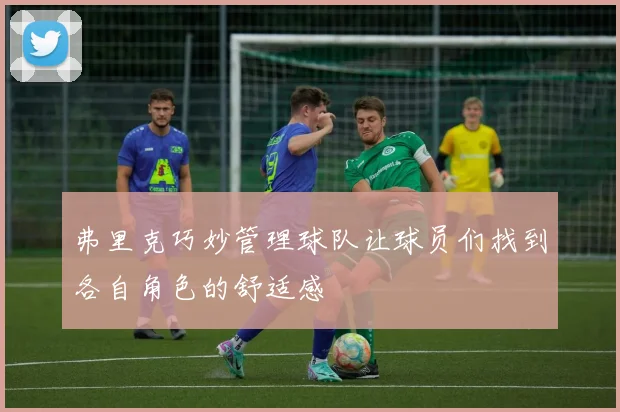 弗里克巧妙管理球队让球员们找到各自角色的舒适感