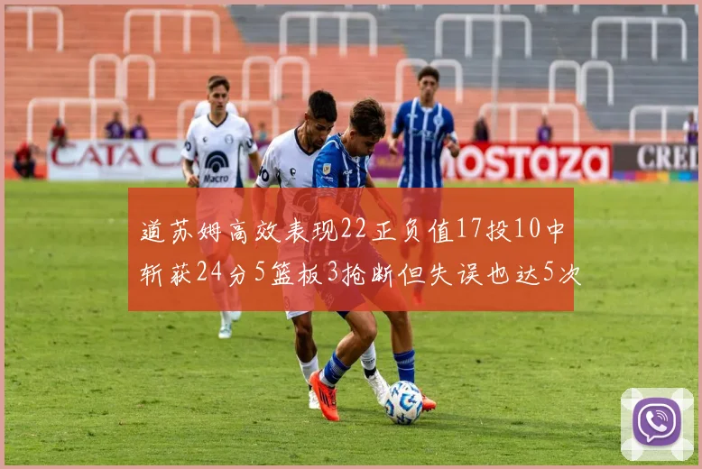 道苏姆高效表现22正负值17投10中斩获24分5篮板3抢断但失误也达5次